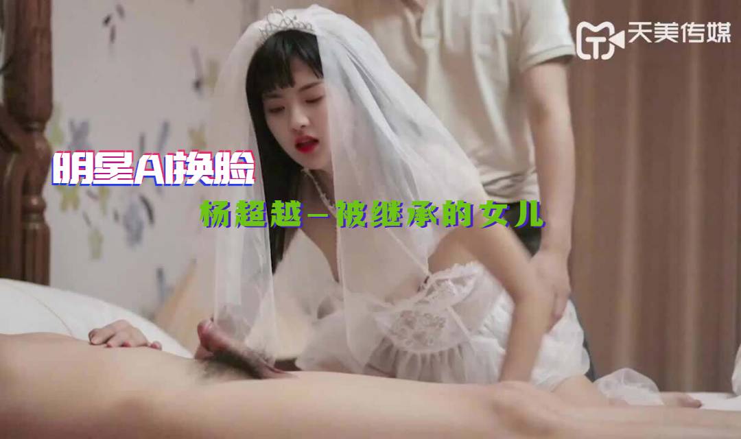 【明星AI换脸】杨超越-被继承的女儿 婚纱装被强操 娇俏美女董小宛海报剧照