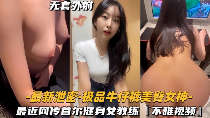 【最新泄密】极品牛仔裤美臀女神网传首尔健身女教练，视频流出海报剧照