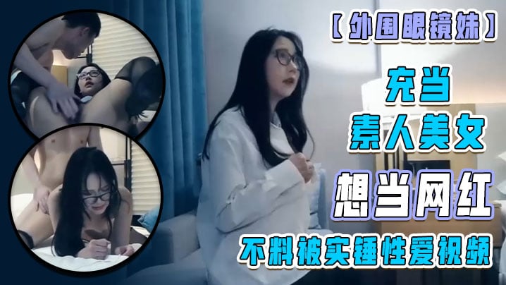 【外围眼镜妹】充当素人美女 想当网红 不料被实锤性爱视频！海报剧照