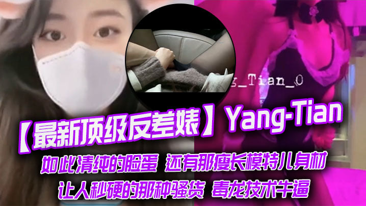 【最新顶级反差婊】Yang-Tian，如此清纯的脸蛋 还有那瘦长模特儿身材，黑丝长腿，让人秒硬的那种骚货，毒龙技术牛逼海报剧照