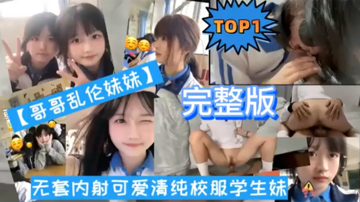 【TOP1 完整版】哥哥乱伦妹妹无套内射可爱清纯校服学生妹海报剧照