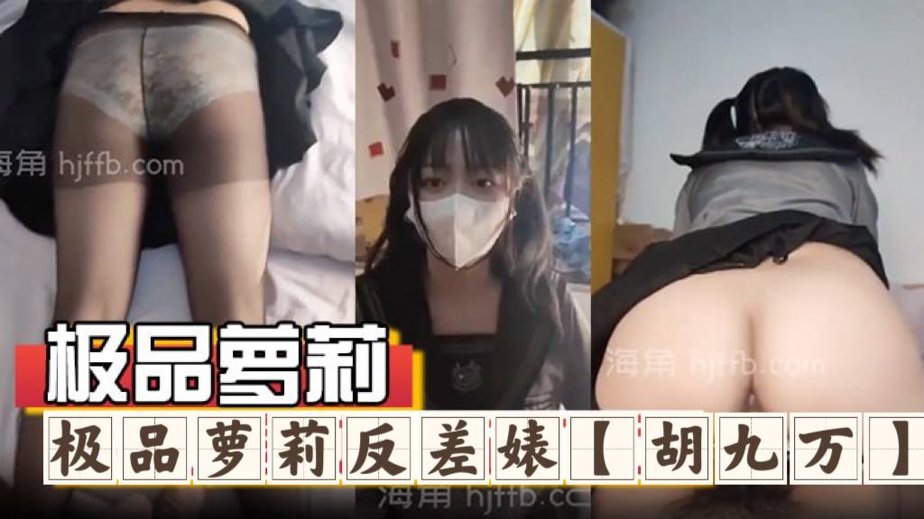 极品萝莉反差婊『胡九万』大哥和媳妇吵架来找九万一路走一路爆肏，床上日到厕所又日到厨房，太刺激了！反差骚货_海角社区_1海报剧照