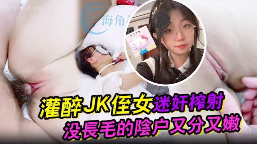 灌醉JK侄女迷奸榨射 没长毛的阴户又分又嫩 肉棒抽刺滚烫窒息榨射海报剧照