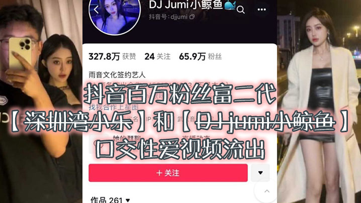 大瓜来袭独家爆料，抖音百万粉丝富二代『深圳湾小乐』和『DJ jumi小鲸鱼』口交性爱视频流出海报剧照